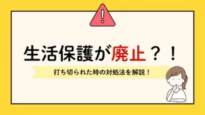 生活保護 廃止 打ち切られる 対処法